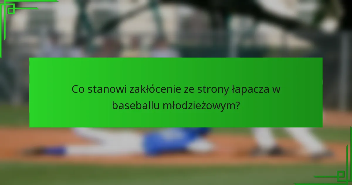 Co stanowi zakłócenie ze strony łapacza w baseballu młodzieżowym?