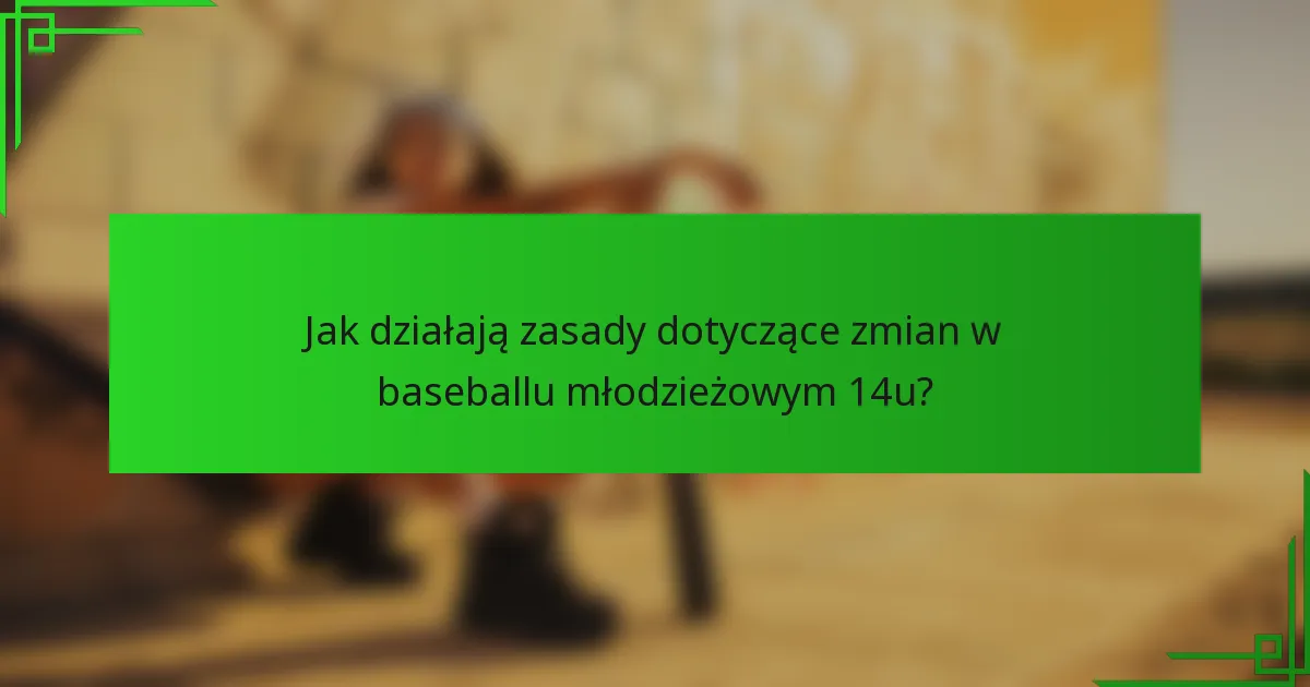 Jak działają zasady dotyczące zmian w baseballu młodzieżowym 14u?