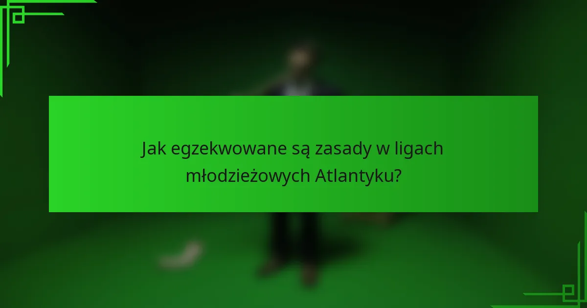 Jak egzekwowane są zasady w ligach młodzieżowych Atlantyku?