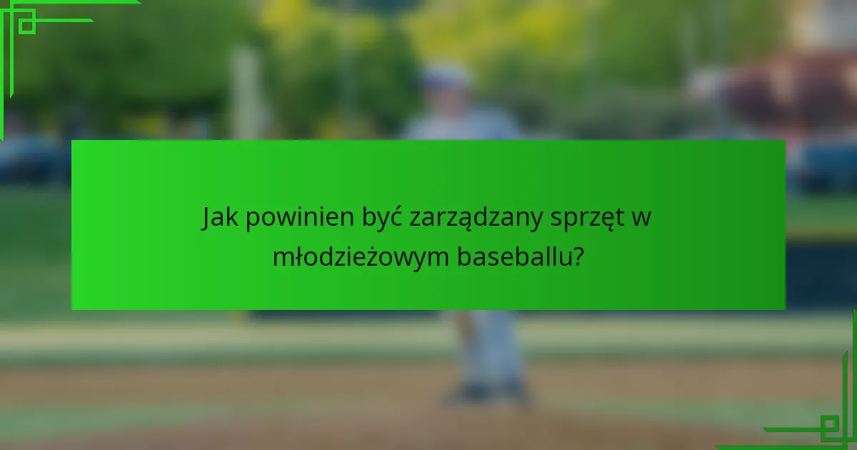 Jak powinien być zarządzany sprzęt w młodzieżowym baseballu?