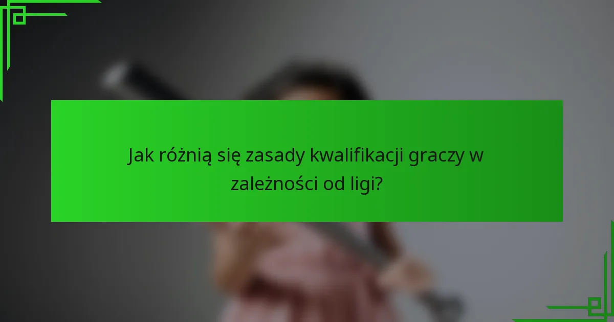 Jak różnią się zasady kwalifikacji graczy w zależności od ligi?