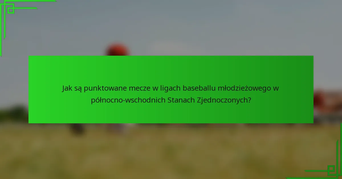 Jak są punktowane mecze w ligach baseballu młodzieżowego w północno-wschodnich Stanach Zjednoczonych?