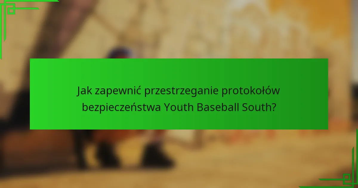 Jak zapewnić przestrzeganie protokołów bezpieczeństwa Youth Baseball South?
