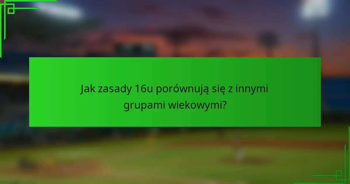 Jak zasady 16u porównują się z innymi grupami wiekowymi?