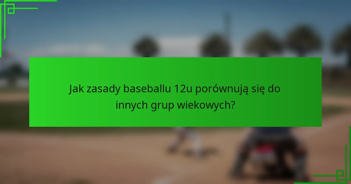 Jak zasady baseballu 12u porównują się do innych grup wiekowych?