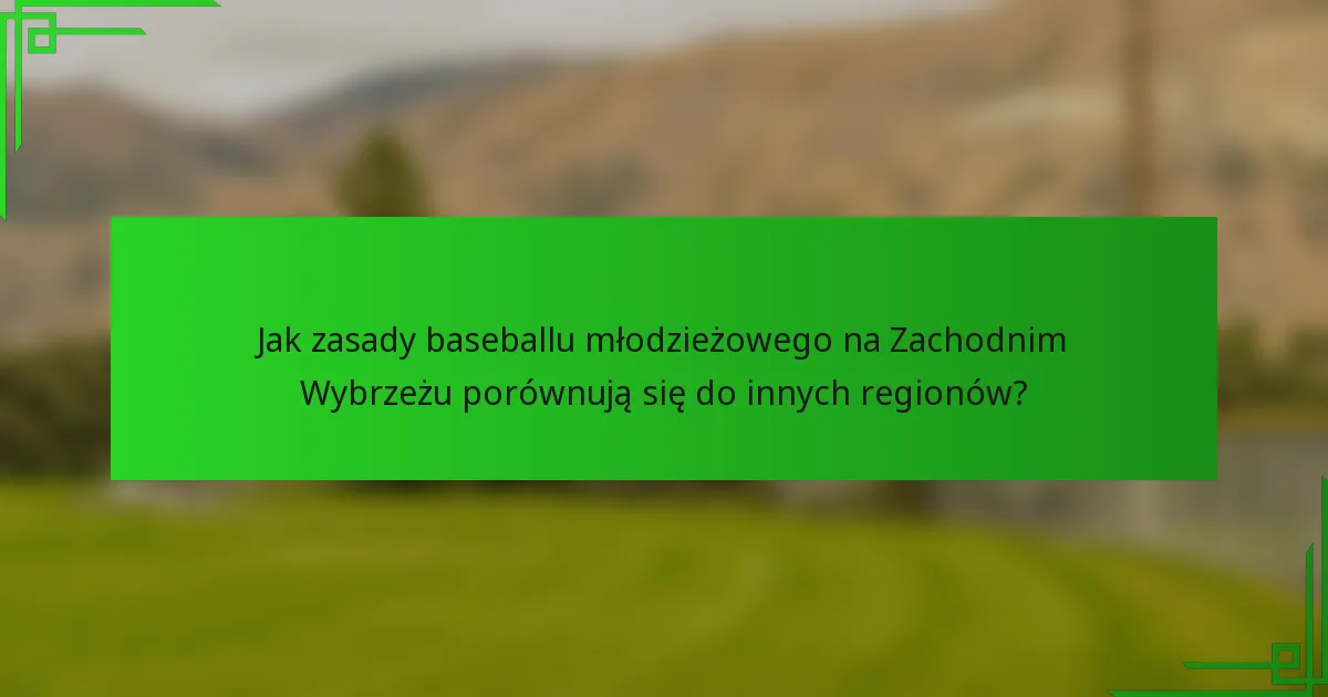 Jak zasady baseballu młodzieżowego na Zachodnim Wybrzeżu porównują się do innych regionów?