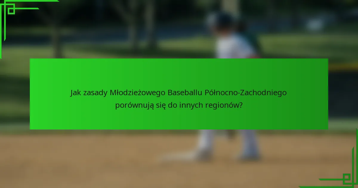 Jak zasady Młodzieżowego Baseballu Północno-Zachodniego porównują się do innych regionów?