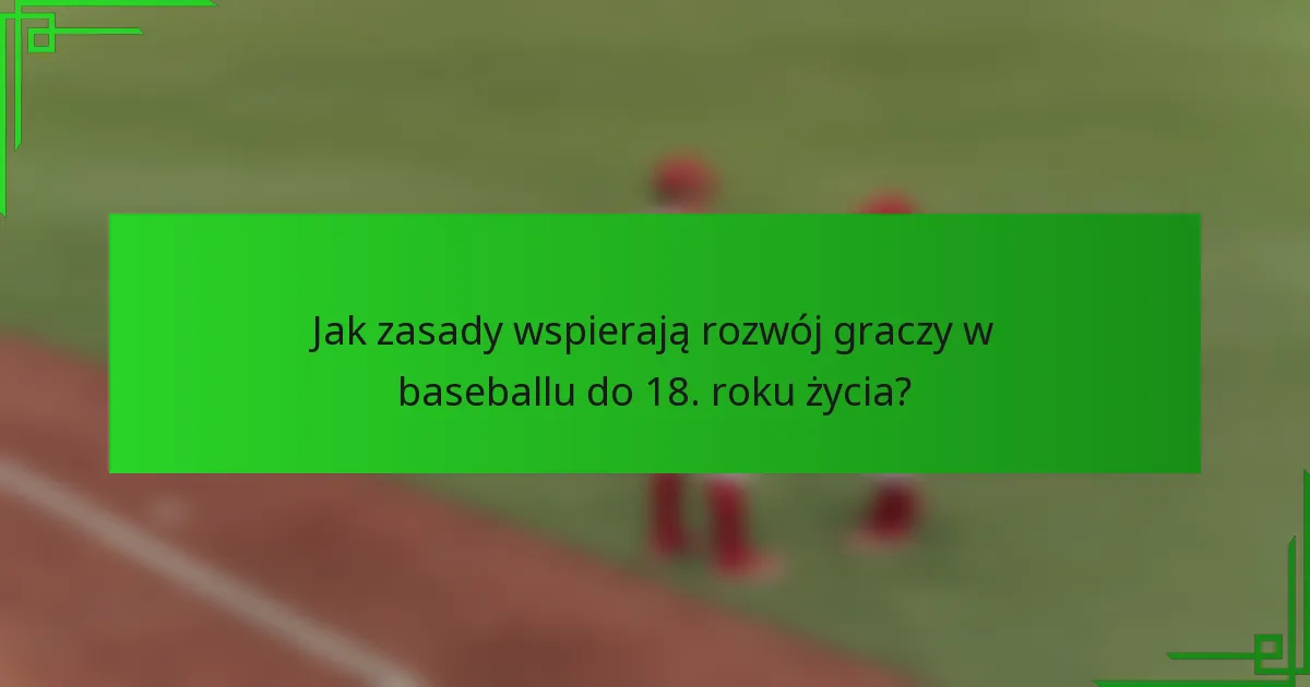 Jak zasady wspierają rozwój graczy w baseballu do 18. roku życia?