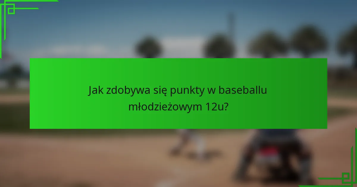 Jak zdobywa się punkty w baseballu młodzieżowym 12u?
