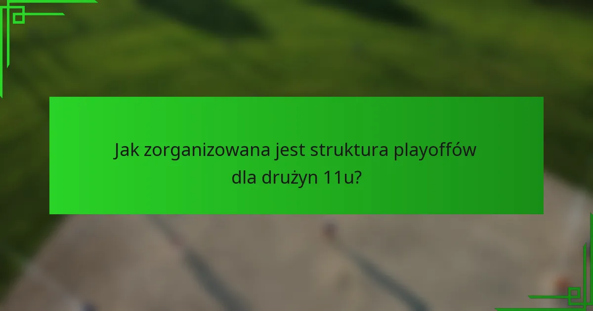Jak zorganizowana jest struktura playoffów dla drużyn 11u?