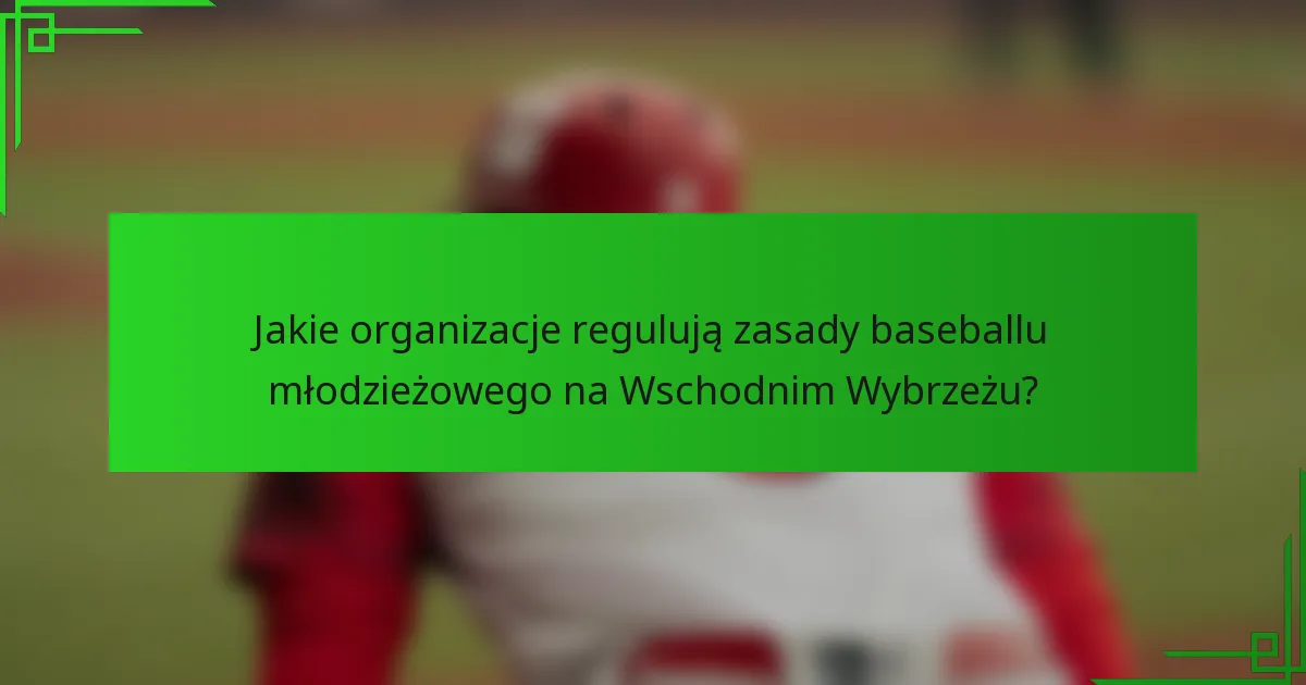 Jakie organizacje regulują zasady baseballu młodzieżowego na Wschodnim Wybrzeżu?