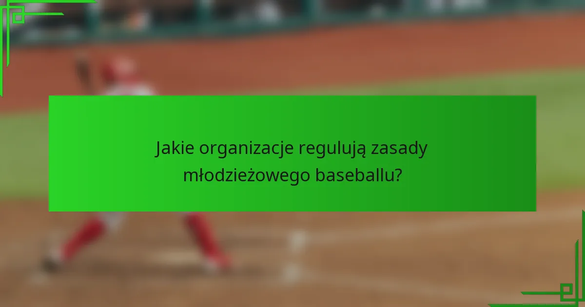Jakie organizacje regulują zasady młodzieżowego baseballu?
