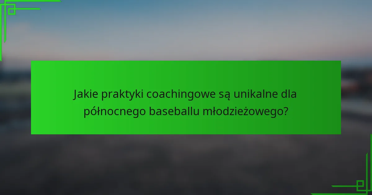 Jakie praktyki coachingowe są unikalne dla północnego baseballu młodzieżowego?