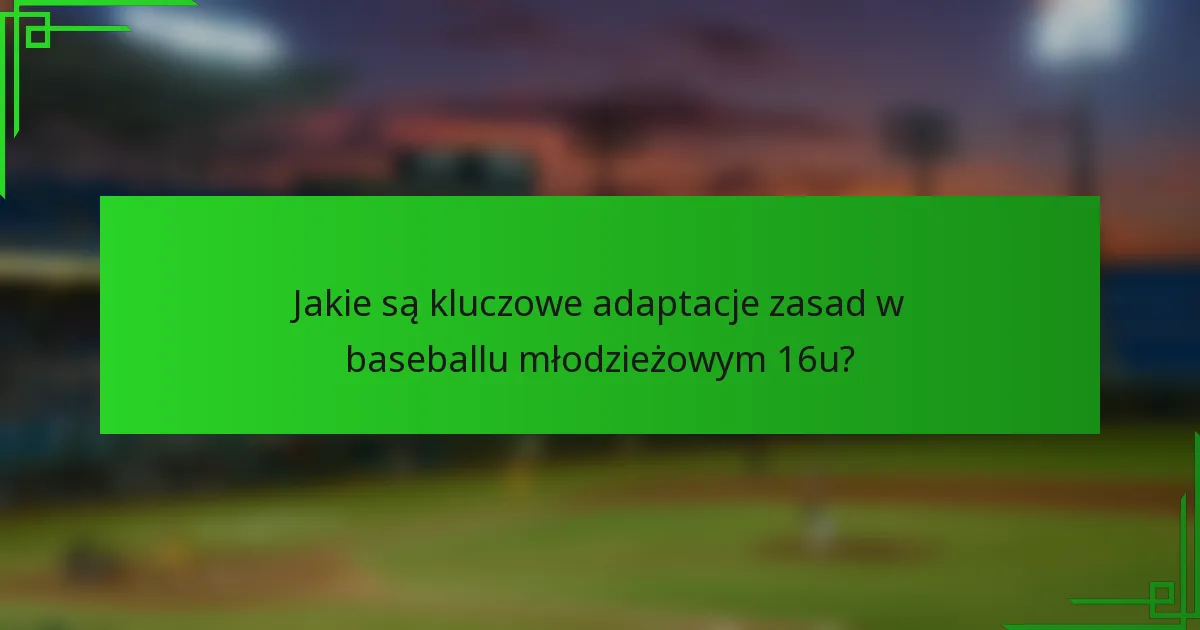 Jakie są kluczowe adaptacje zasad w baseballu młodzieżowym 16u?