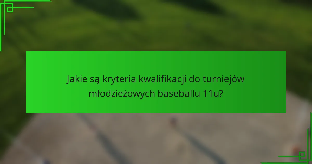 Jakie są kryteria kwalifikacji do turniejów młodzieżowych baseballu 11u?