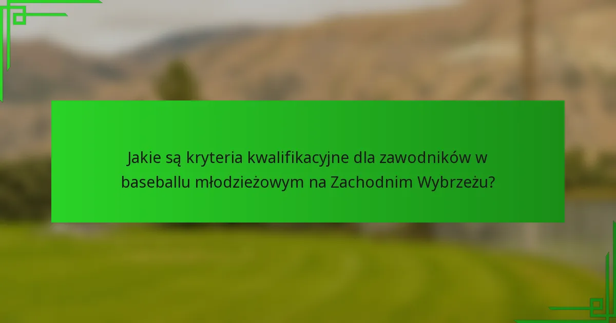 Jakie są kryteria kwalifikacyjne dla zawodników w baseballu młodzieżowym na Zachodnim Wybrzeżu?
