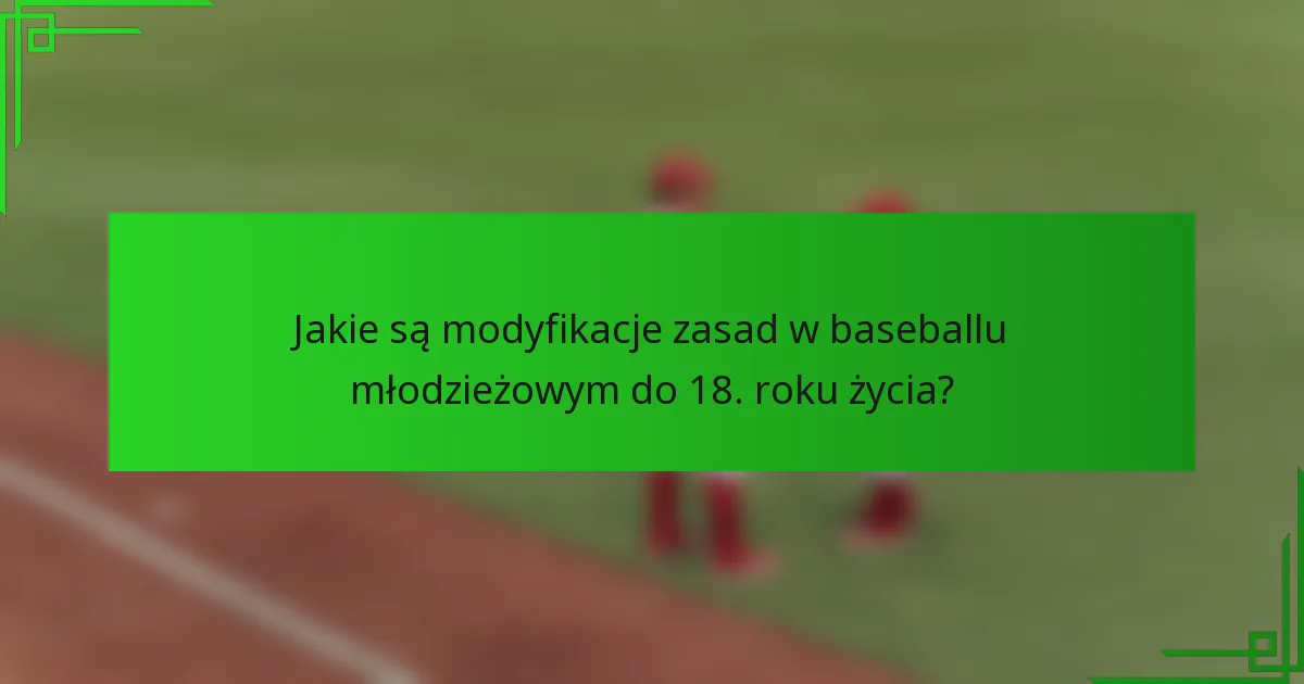 Jakie są modyfikacje zasad w baseballu młodzieżowym do 18. roku życia?