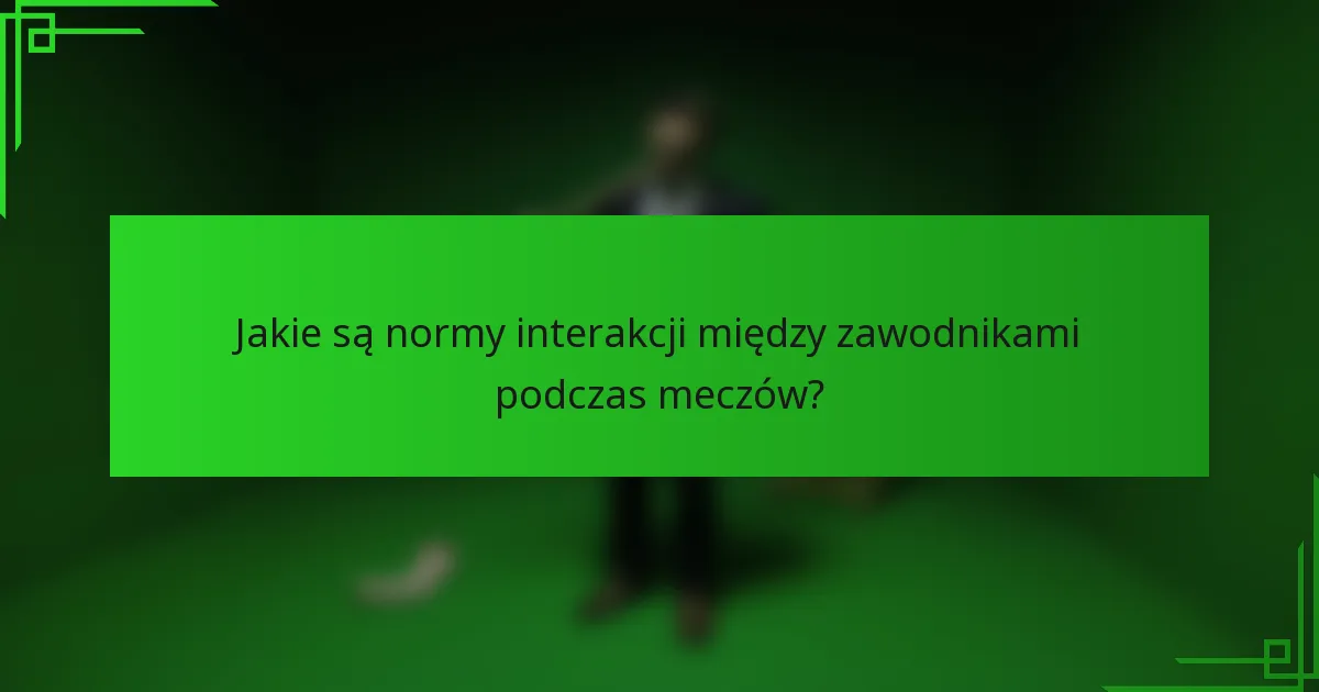 Jakie są normy interakcji między zawodnikami podczas meczów?