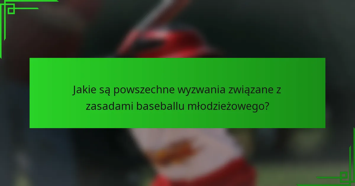 Jakie są powszechne wyzwania związane z zasadami baseballu młodzieżowego?