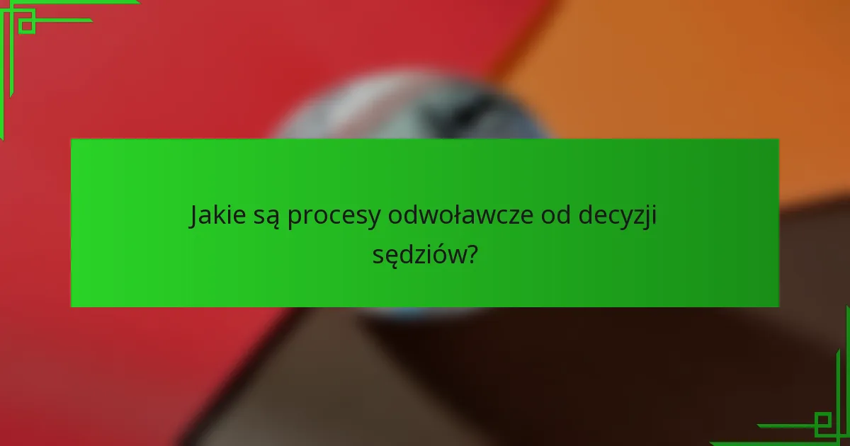 Jakie są procesy odwoławcze od decyzji sędziów?