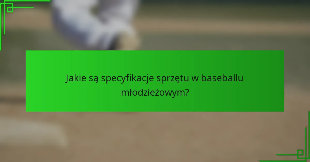 Jakie są specyfikacje sprzętu w baseballu młodzieżowym?