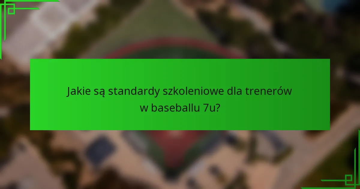 Jakie są standardy szkoleniowe dla trenerów w baseballu 7u?