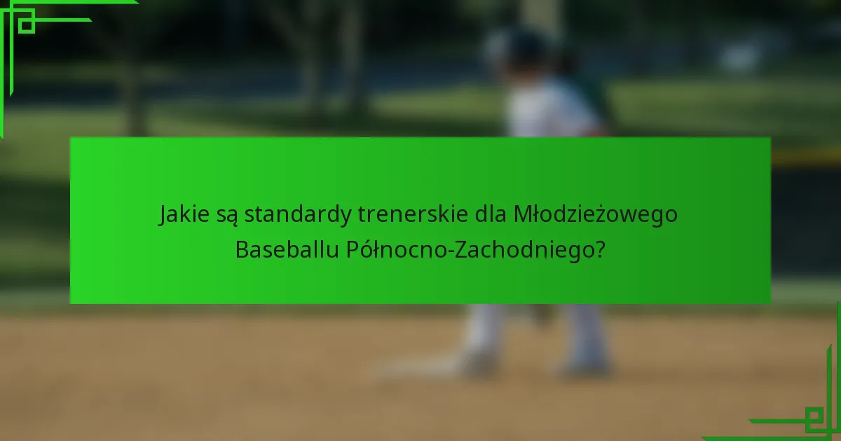 Jakie są standardy trenerskie dla Młodzieżowego Baseballu Północno-Zachodniego?