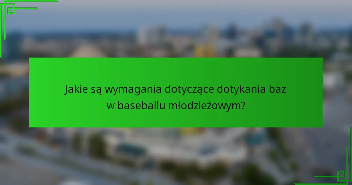 Jakie są wymagania dotyczące dotykania baz w baseballu młodzieżowym?
