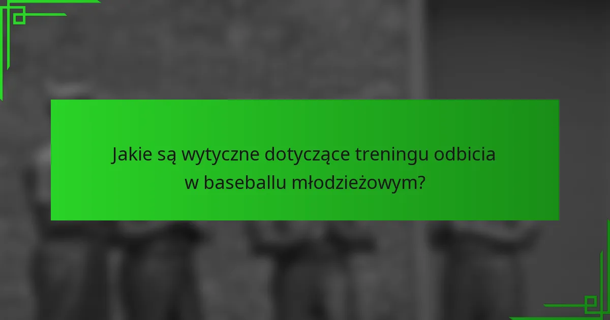 Jakie są wytyczne dotyczące treningu odbicia w baseballu młodzieżowym?