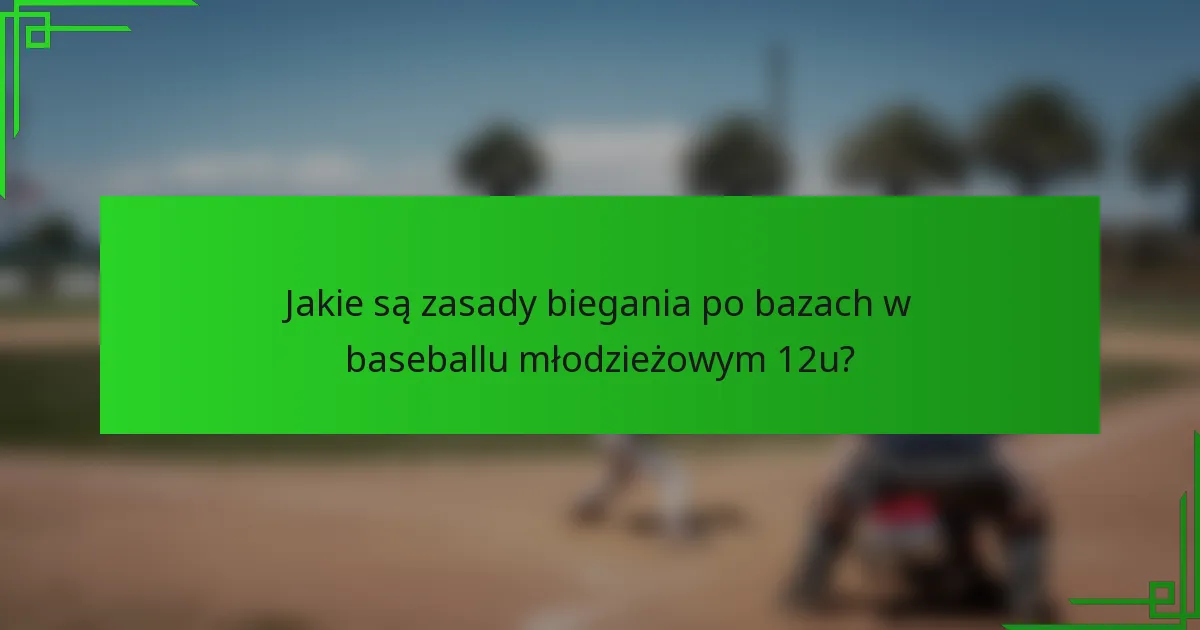 Jakie są zasady biegania po bazach w baseballu młodzieżowym 12u?