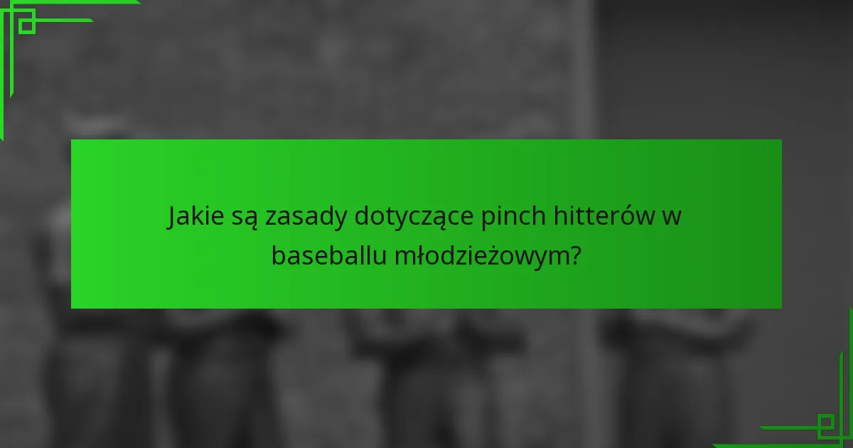 Jakie są zasady dotyczące pinch hitterów w baseballu młodzieżowym?