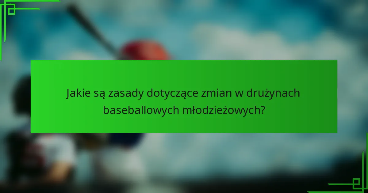 Jakie są zasady dotyczące zmian w drużynach baseballowych młodzieżowych?