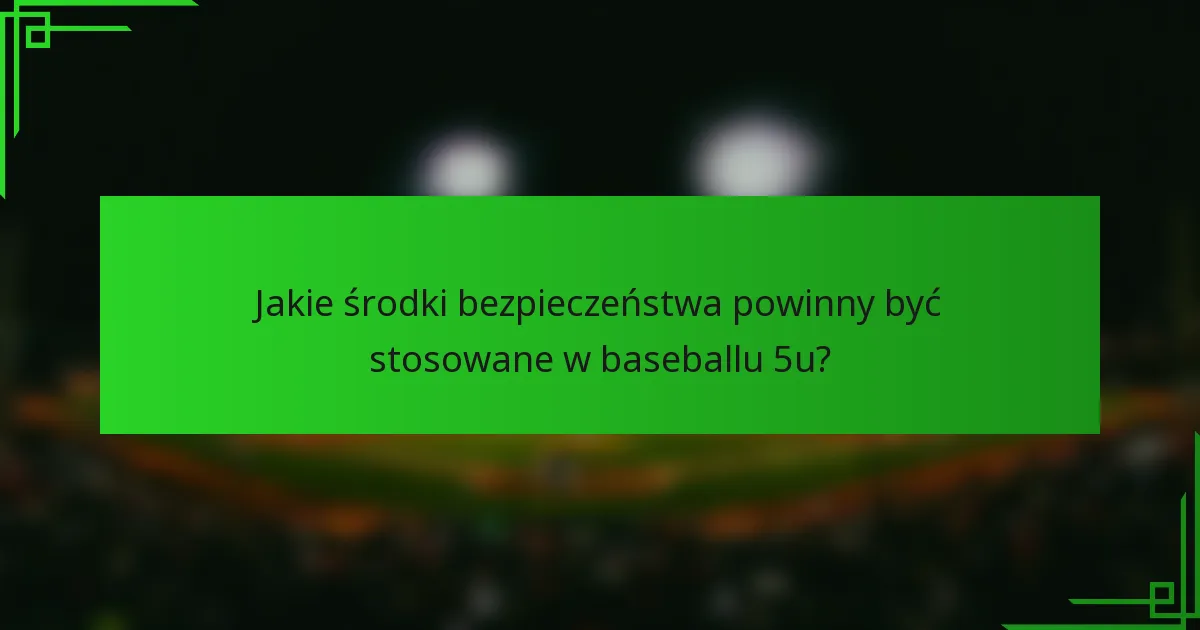 Jakie środki bezpieczeństwa powinny być stosowane w baseballu 5u?