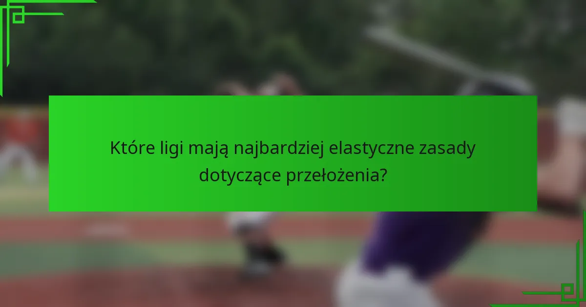 Które ligi mają najbardziej elastyczne zasady dotyczące przełożenia?